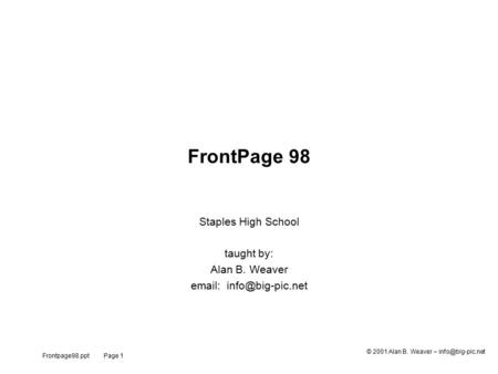 Frontpage98.ppt Page 1 © 2001 Alan B. Weaver – FrontPage 98 Staples High School taught by: Alan B. Weaver