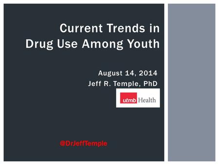 August 14, 2014 Jeff R. Temple, PhD Current Trends in Drug Use Among