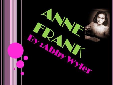 ANNE FRANK By :Abby Wyler. WHAT SHE HAD TO OVERCOME Anne had to overcome the fact that she had to stay In hiding during 25 months of the Holocaust because.