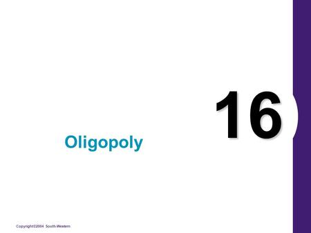 Copyright©2004 South-Western 16 Oligopoly. Copyright © 2004 South-Western BETWEEN MONOPOLY AND PERFECT COMPETITION Imperfect competition refers to those.