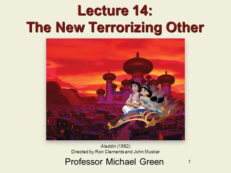 1 Lecture 14: The New Terrorizing Other Professor Michael Green Aladdin (1992) Directed by Ron Clements and John Musker.