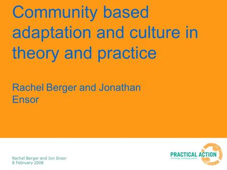 Rachel Berger and Jon Ensor 8 February 2008 Community based adaptation and culture in theory and practice Rachel Berger and Jonathan Ensor.