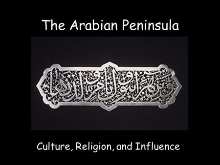 The Arabian Peninsula Culture, Religion, and Influence.