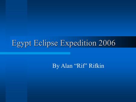 Egypt Eclipse Expedition 2006 By Alan “Rif” Rifkin.