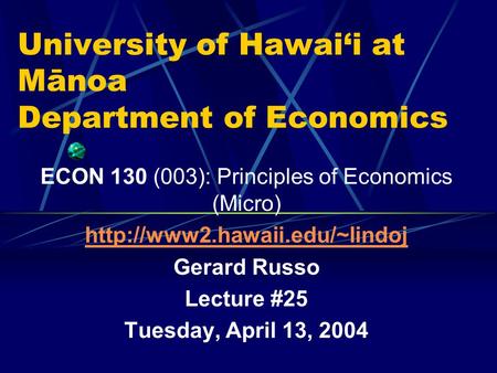 University of Hawai‘i at Mānoa Department of Economics ECON 130 (003): Principles of Economics (Micro)  Gerard Russo Lecture.