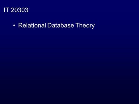 IT 20303 Relational Database Theory. The Relational Theory –Ways of working with data Types of “Models” –File database model –Hierarchical database model.