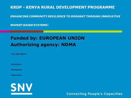 Funded by: EUROPEAN UNION Authorizing agency: NDMA 13/10/2014 KRDP - KENYA RURAL DEVELOPMENT PROGRAMME ENHANCING COMMUNITY RESILIENCE TO DROUGHT THROUGH.