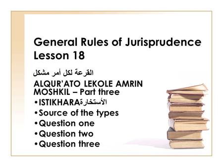 General Rules of Jurisprudence Lesson 18 القرعة لكل أمر مشكل ALQUR’ATO LEKOLE AMRIN MOSHKIL – Part three ISTIKHARA الأستخارة Source of the types Question.