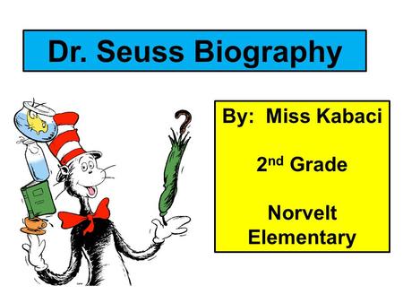 Dr. Seuss Biography By: Miss Kabaci 2nd Grade Norvelt Elementary.