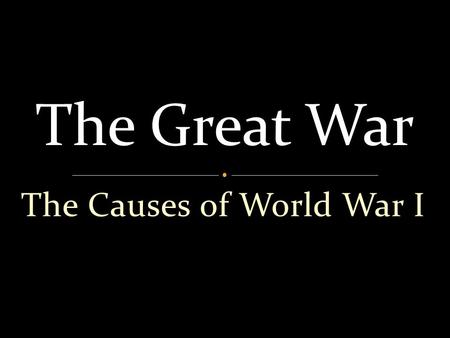 The Causes of World War I The Great War ________ ________ = ___________.