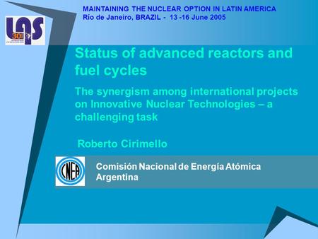 MAINTAINING THE NUCLEAR OPTION IN LATIN AMERICA Río de Janeiro, BRAZIL - 13 -16 June 2005 Status of advanced reactors and fuel cycles The synergism among.