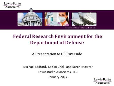 Federal Research Environment for the Department of Defense A Presentation to UC Riverside Michael Ledford, Kaitlin Chell, and Karen Mowrer Lewis-Burke.