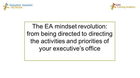 The EA mindset revolution: from being directed to directing the activities and priorities of your executive’s office.