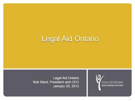 Legal Aid Ontario Bob Ward, President and CEO January 25, 2012 1.