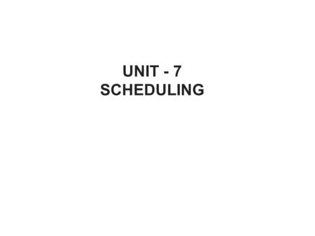 UNIT - 7 SCHEDULING.