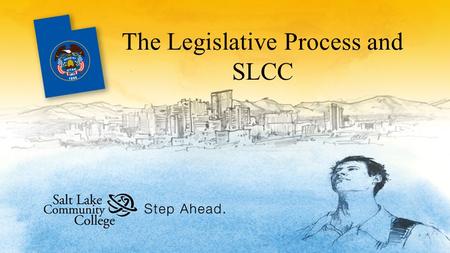 The Legislative Process and SLCC. Utah Government Executive Branch Governor oversees the Executive Branch, is the CEO of the State. –Proposes budget –Signs.