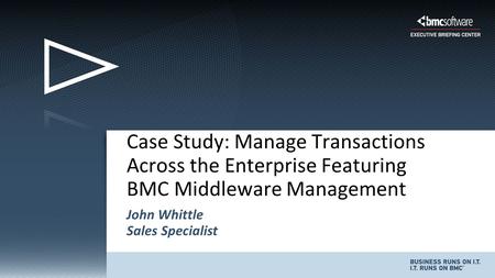 John Whittle Sales Specialist Case Study: Manage Transactions Across the Enterprise Featuring BMC Middleware Management.