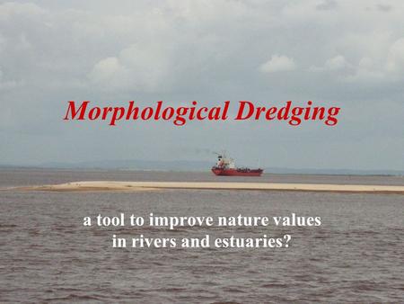 CEDA 20081 Prof. Em. Eng. J.J. Peters | Consultant Engineer Morphological Dredging a tool to improve nature values in rivers and estuaries?