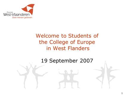 1 Welcome to Students of the College of Europe in West Flanders 19 September 2007.