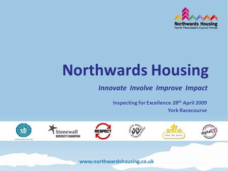 Www.northwardshousing.co.uk Northwards Housing Innovate Involve Improve Impact Inspecting for Excellence 28 th April 2009 York Racecourse.