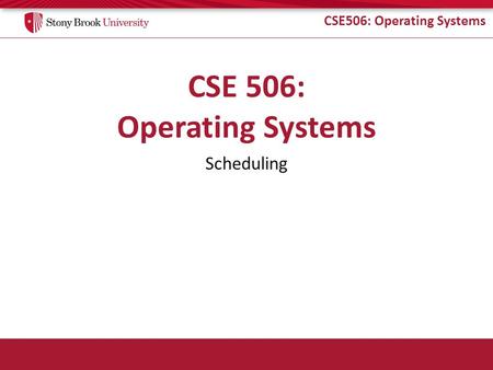 CSE506: Operating Systems Scheduling. CSE506: Operating Systems Undergrad Review What is cooperative multitasking? – Processes voluntarily yield CPU when.