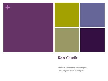 + Ken Guzik Product / Interaction Designer User Experience Manager.