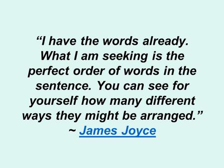 “I have the words already. What I am seeking is the perfect order of words in the sentence. You can see for yourself how many different ways they might.