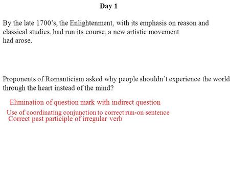 Day 1 Use of coordinating conjunction to correct run-on sentence Elimination of question mark with indirect question Correct past participle of irregular.