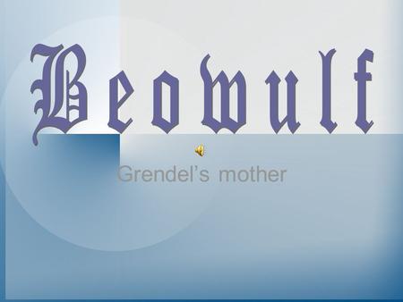 Grendel’s mother Who is Grendel’s mother? She has no name A monstrous hell-bride, spawn of Cain ‘branded an outlaw, banished’ in the fen ‘accursed, moved.