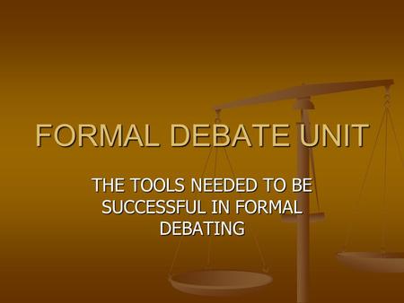 FORMAL DEBATE UNIT THE TOOLS NEEDED TO BE SUCCESSFUL IN FORMAL DEBATING.