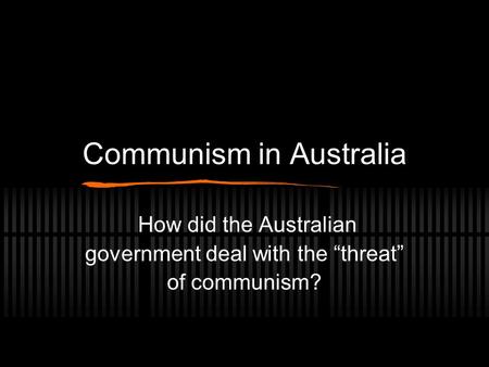 Communism in Australia How did the Australian government deal with the “threat” of communism?