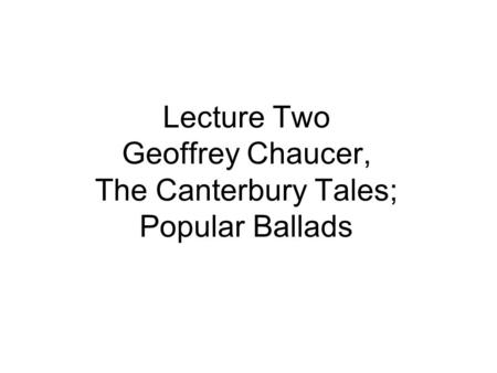 Lecture Two Geoffrey Chaucer, The Canterbury Tales; Popular Ballads