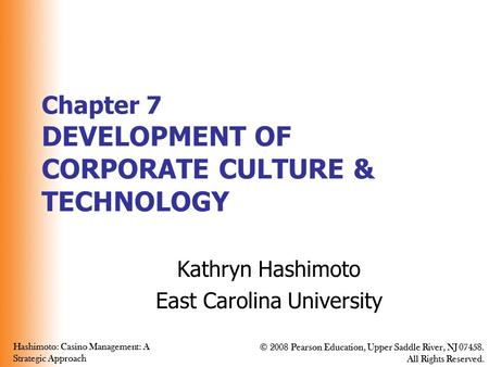 Hashimoto: Casino Management: A Strategic Approach © 2008 Pearson Education, Upper Saddle River, NJ 07458. All Rights Reserved. Hashimoto: Casino Management: