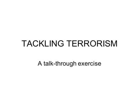 TACKLING TERRORISM A talk-through exercise. WHAT CAN BE DONE? Not to ‘eliminate’ terrorism or defeat it in a ‘war’- it can be cut back/phased out here.