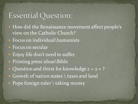 Essential Question: How did the Renaissance movement affect people’s view on the Catholic Church? Focus on individual\humanists Focus on secular Enjoy.