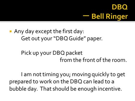  Any day except the first day: Get out your “DBQ Guide” paper. Pick up your DBQ packet from the front of the room. I am not timing you; moving quickly.