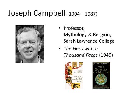 Joseph Campbell (1904 – 1987) Professor, Mythology & Religion, Sarah Lawrence College The Hero with a Thousand Faces (1949)