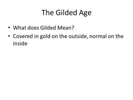 The Gilded Age What does Gilded Mean? Covered in gold on the outside, normal on the inside.