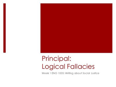 Principal: Logical Fallacies Week 1 ENG 1005: Writing about Social Justice.