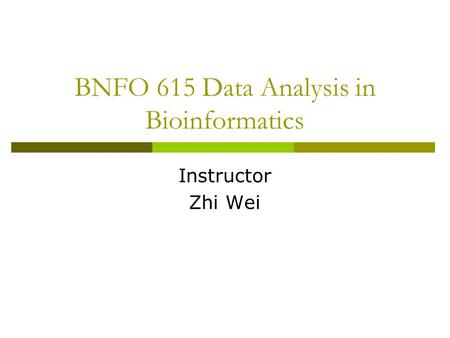 BNFO 615 Data Analysis in Bioinformatics Instructor Zhi Wei.