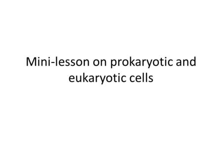 Mini-lesson on prokaryotic and eukaryotic cells. What the words mean Prokaryotes Pro = before Karyose = kernel, which represents the nucleus So prokaryotes.