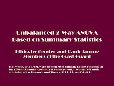 Unbalanced 2-Way ANOVA Based on Summary Statistics Ethics by Gender and Rank Among Members of the Coast Guard R.D. White, Jr. (1999). “Are Women More Ethical?