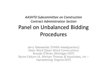 AASHTO Subcommittee on Construction Contract Administration Section Panel on Unbalanced Bidding Procedures Jerry Yakowenko (FHWA Headquarters) Dean Word.