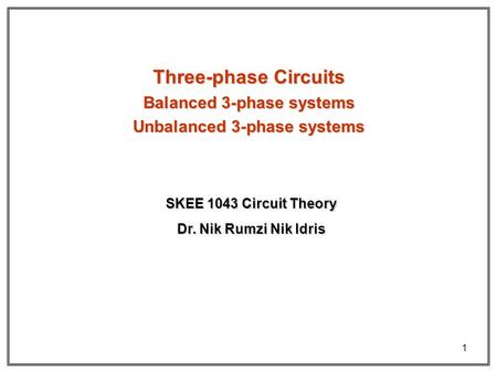 1 Three-phase Circuits Balanced 3-phase systems Unbalanced 3-phase systems Dr. Nik Rumzi Nik Idris SKEE 1043 Circuit Theory.