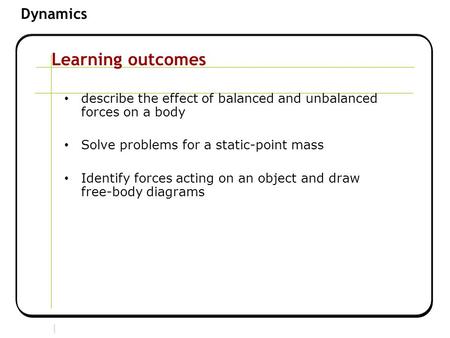 Learning outcomes describe the effect of balanced and unbalanced forces on a body Solve problems for a static-point mass Identify forces acting on an object.