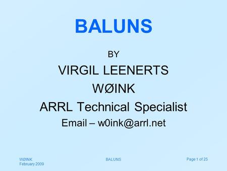 WØINK February 2009 BALUNSPage 1 of 25 BALUNS BY VIRGIL LEENERTS WØINK ARRL Technical Specialist  –