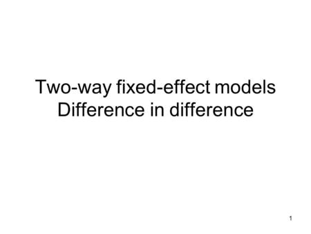 Two-way fixed-effect models Difference in difference 1.