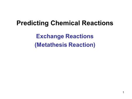 1 Predicting Chemical Reactions Exchange Reactions (Metathesis Reaction)