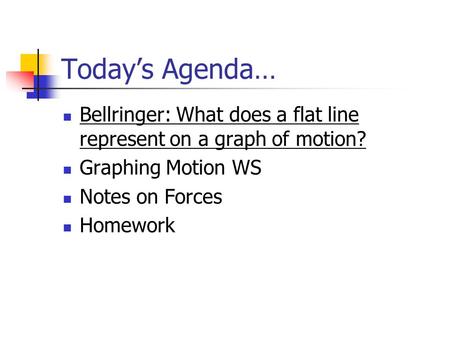 Today’s Agenda… Bellringer: What does a flat line represent on a graph of motion? Graphing Motion WS Notes on Forces Homework.