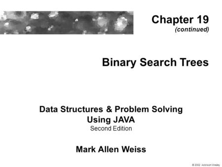 Binary Search Trees Data Structures & Problem Solving Using JAVA Second Edition Mark Allen Weiss Chapter 19 (continued) © 2002 Addison Wesley.